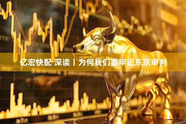 亿宏快配 深读丨为何我们要牢记东京审判
