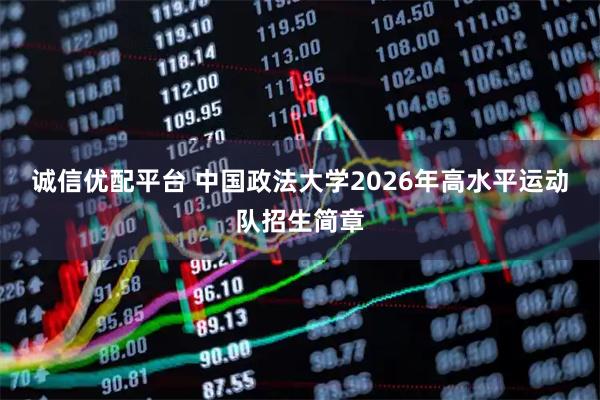 诚信优配平台 中国政法大学2026年高水平运动队招生简章